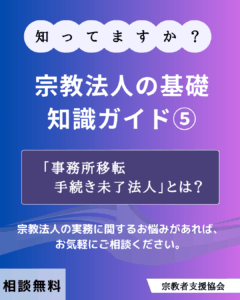宗教法人の基礎知識ガイド⑤- 「事務所移転手続き未了法人」とは？-